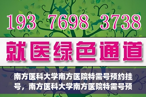南方医科大学南方医院特需号预约挂号，南方医科大学南方医院特需号预约挂号攻略，一站式解决您的挂号需求