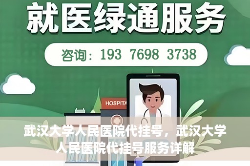 武汉大学人民医院代挂号，武汉大学人民医院代挂号服务详解