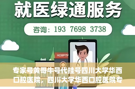 专家号黄哥牛号代挂号四川大学华西口腔医院，四川大学华西口腔医院专家号黄哥牛号代挂号解析