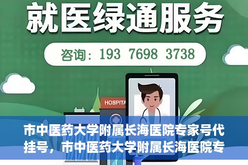 市中医药大学附属长海医院专家号代挂号，市中医药大学附属长海医院专家号代挂号服务解析