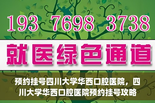 预约挂号四川大学华西口腔医院，四川大学华西口腔医院预约挂号攻略