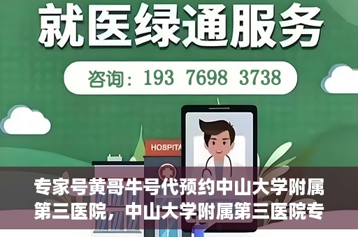专家号黄哥牛号代预约中山大学附属第三医院，中山大学附属第三医院专家号黄哥牛号代预约服务解析