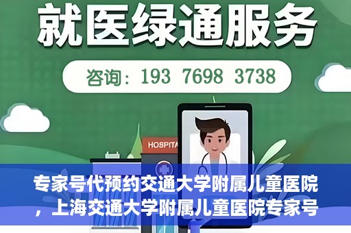 专家号代预约交通大学附属儿童医院，上海交通大学附属儿童医院专家号预约攻略