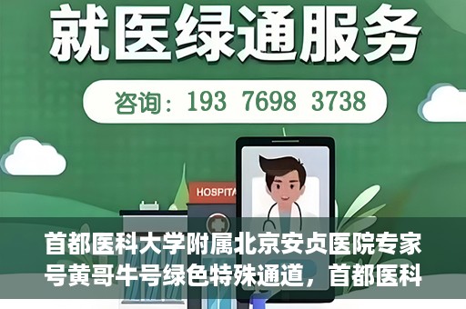 首都医科大学附属北京安贞医院专家号黄哥牛号绿色特殊通道，首都医科大学附属北京安贞医院专家号黄哥牛号，绿色特殊通道就医体验