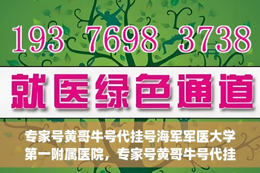 专家号黄哥牛号代挂号海军军医大学第一附属医院，专家号黄哥牛号代挂号背后的故事，海军军医大学第一附属医院深度解析