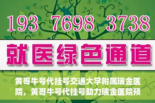 黄哥牛号代挂号交通大学附属瑞金医院，黄哥牛号代挂号助力瑞金医院预约就医体验提升