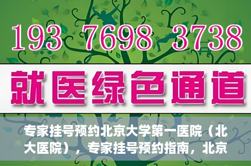 专家挂号预约北京大学第一医院（北大医院），专家挂号预约指南，北京大学第一医院（北大医院）就医攻略