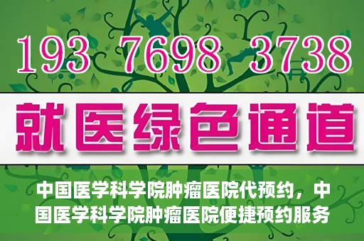 中国医学科学院肿瘤医院代预约，中国医学科学院肿瘤医院便捷预约服务启动