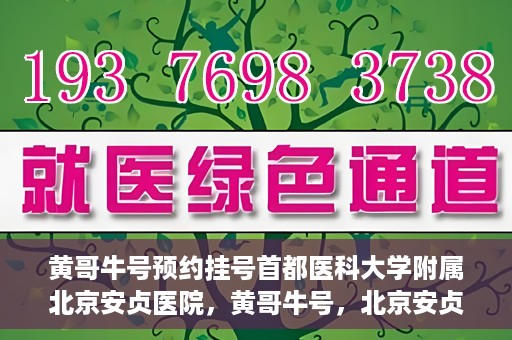 黄哥牛号预约挂号首都医科大学附属北京安贞医院，黄哥牛号，北京安贞医院预约挂号攻略