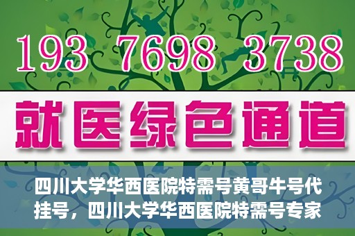 四川大学华西医院特需号黄哥牛号代挂号，四川大学华西医院特需号专家黄哥牛号挂号攻略