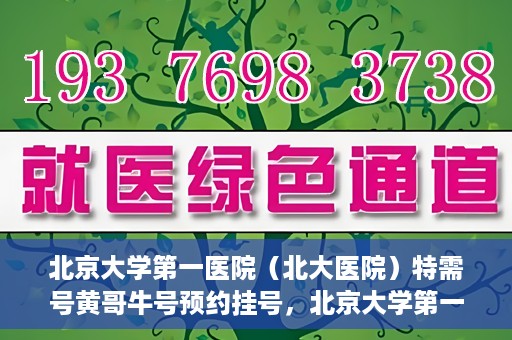 北京大学第一医院（北大医院）特需号黄哥牛号预约挂号，北京大学第一医院黄哥牛号特需号预约挂号攻略
