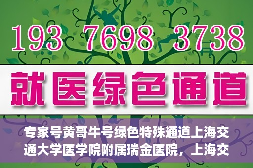 专家号黄哥牛号绿色特殊通道上海交通大学医学院附属瑞金医院，上海交通大学医学院附属瑞金医院开通专家号黄哥牛号绿色特殊通道，助力患者就医体验升级