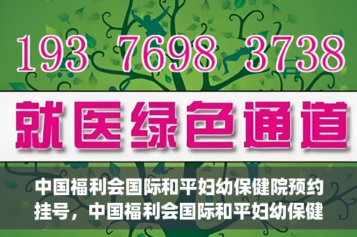 中国福利会国际和平妇幼保健院预约挂号，中国福利会国际和平妇幼保健院在线预约挂号指南