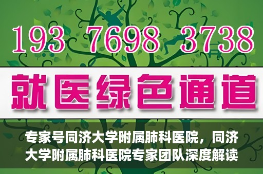 专家号同济大学附属肺科医院，同济大学附属肺科医院专家团队深度解读健康之道