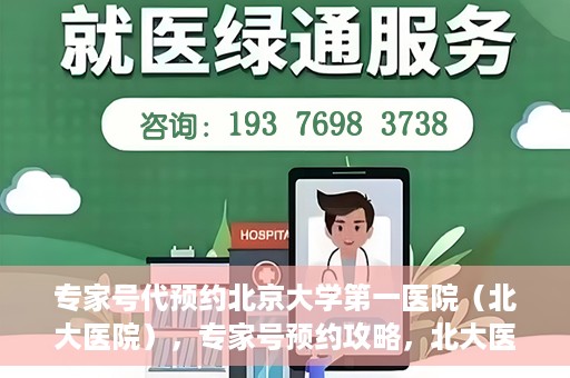 专家号代预约北京大学第一医院（北大医院），专家号预约攻略，北大医院权威医疗预约指南