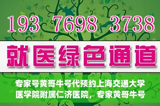 专家号黄哥牛号代预约上海交通大学医学院附属仁济医院，专家黄哥牛号助您预约上海交通大学医学院附属仁济医院挂号服务