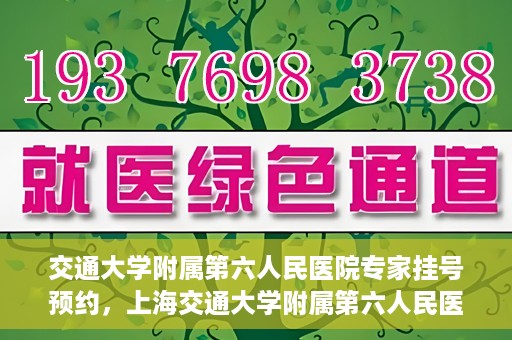 交通大学附属第六人民医院专家挂号预约，上海交通大学附属第六人民医院专家挂号预约指南