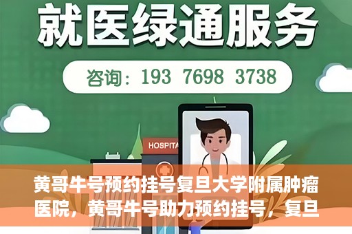 黄哥牛号预约挂号复旦大学附属肿瘤医院，黄哥牛号助力预约挂号，复旦大学附属肿瘤医院开启便捷就医新篇章