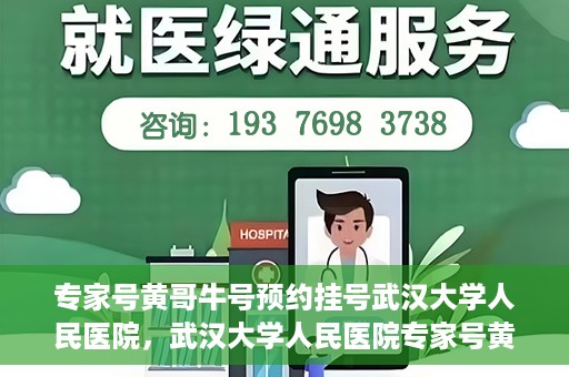 专家号黄哥牛号预约挂号武汉大学人民医院，武汉大学人民医院专家号黄哥牛号预约挂号攻略