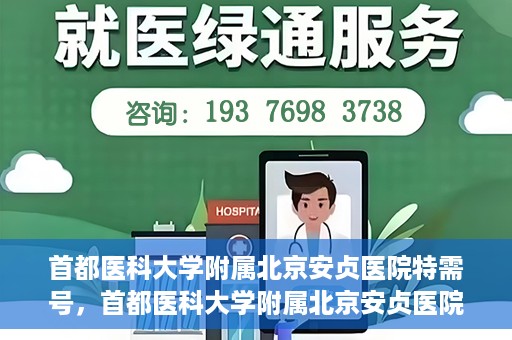 首都医科大学附属北京安贞医院特需号，首都医科大学附属北京安贞医院特需号服务详解