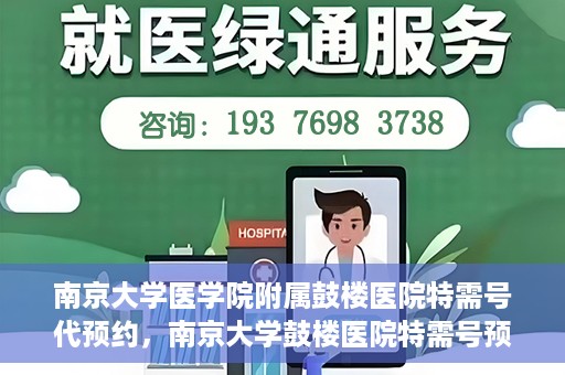 南京大学医学院附属鼓楼医院特需号代预约，南京大学鼓楼医院特需号预约服务解析
