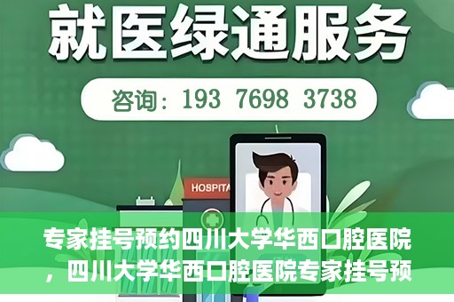专家挂号预约四川大学华西口腔医院，四川大学华西口腔医院专家挂号预约攻略解析