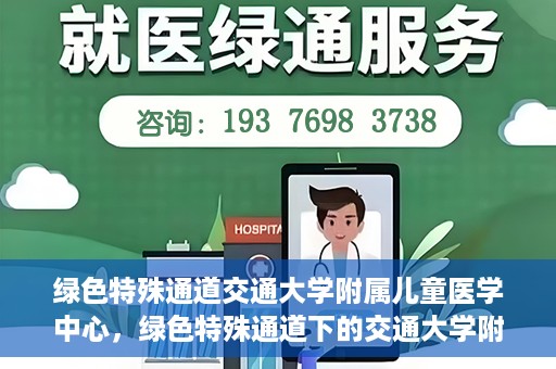 绿色特殊通道交通大学附属儿童医学中心，绿色特殊通道下的交通大学附属儿童医学中心探索