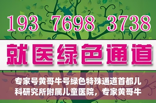 专家号黄哥牛号绿色特殊通道首都儿科研究所附属儿童医院，专家黄哥牛号开启绿色特殊通道，首都儿科研究所附属儿童医院专业服务升级