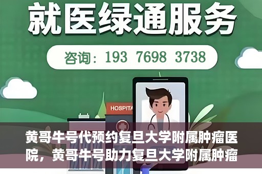 黄哥牛号代预约复旦大学附属肿瘤医院，黄哥牛号助力复旦大学附属肿瘤医院预约服务启动