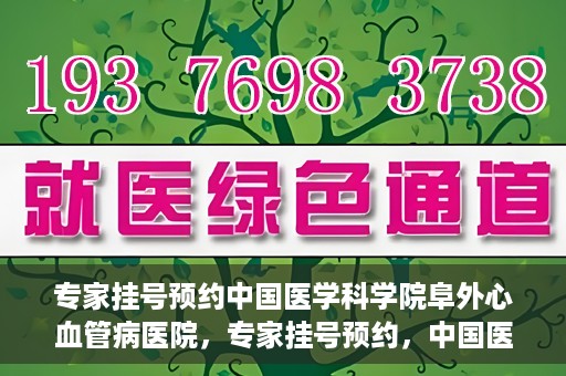 专家挂号预约中国医学科学院阜外心血管病医院，专家挂号预约，中国医学科学院阜外心血管病医院权威解读心血管健康之道