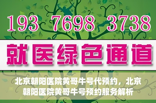 北京朝阳医院黄哥牛号代预约，北京朝阳医院黄哥牛号预约服务解析
