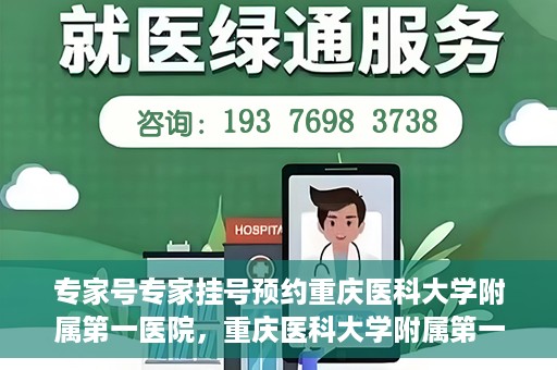 专家号专家挂号预约重庆医科大学附属第一医院，重庆医科大学附属第一医院专家号预约挂号攻略