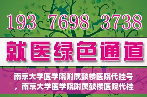 南京大学医学院附属鼓楼医院代挂号，南京大学医学院附属鼓楼医院代挂号服务详解