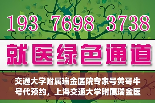 交通大学附属瑞金医院专家号黄哥牛号代预约，上海交通大学附属瑞金医院专家号黄哥牛号预约服务解析