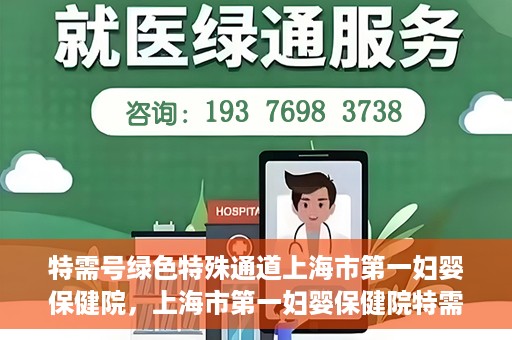 特需号绿色特殊通道上海市第一妇婴保健院，上海市第一妇婴保健院特需号绿色就医通道开启