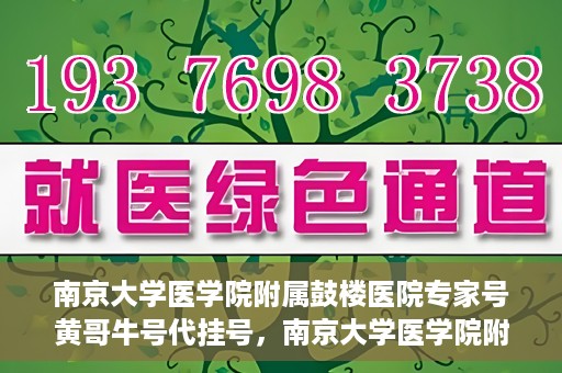 南京大学医学院附属鼓楼医院专家号黄哥牛号代挂号，南京大学医学院附属鼓楼医院专家号黄哥牛号代挂号服务解析