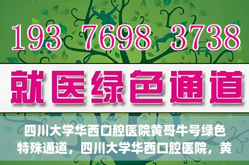 四川大学华西口腔医院黄哥牛号绿色特殊通道，四川大学华西口腔医院，黄哥牛号绿色特殊通道揭秘