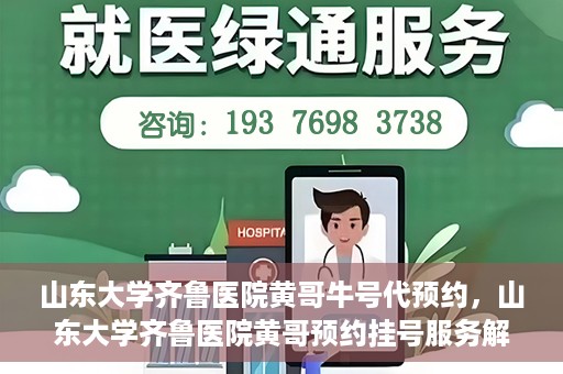 山东大学齐鲁医院黄哥牛号代预约，山东大学齐鲁医院黄哥预约挂号服务解析