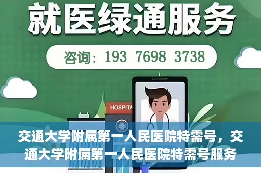 交通大学附属第一人民医院特需号，交通大学附属第一人民医院特需号服务详解