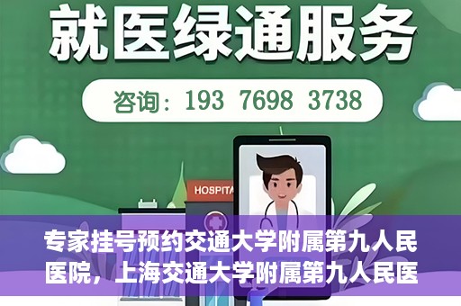 专家挂号预约交通大学附属第九人民医院，上海交通大学附属第九人民医院专家挂号预约解析