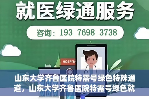 山东大学齐鲁医院特需号绿色特殊通道，山东大学齐鲁医院特需号绿色就医通道揭秘