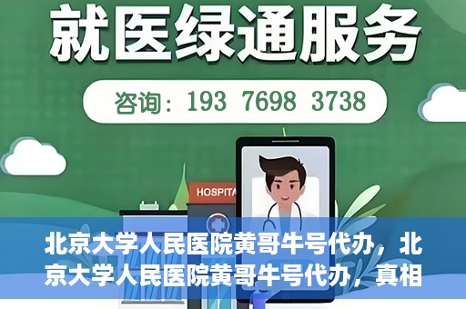 北京大学人民医院黄哥牛号代办，北京大学人民医院黄哥牛号代办，真相揭秘与深度解读