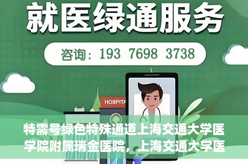 特需号绿色特殊通道上海交通大学医学院附属瑞金医院，上海交通大学医学院附属瑞金医院特需号绿色特殊通道服务解析