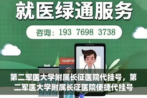 第二军医大学附属长征医院代挂号，第二军医大学附属长征医院便捷代挂号服务解析