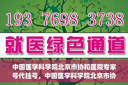 中国医学科学院北京市协和医院专家号代挂号，中国医学科学院北京市协和医院专家号预约挂号攻略