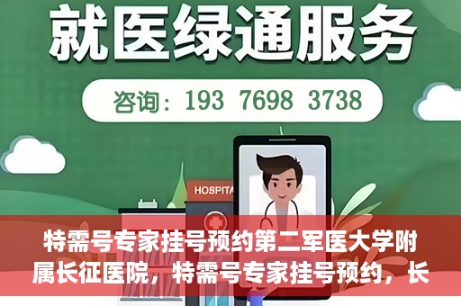 特需号专家挂号预约第二军医大学附属长征医院，特需号专家挂号预约，长征医院的权威医疗力量等你来体验