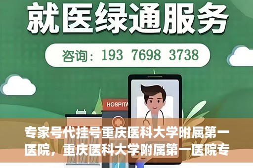 专家号代挂号重庆医科大学附属第一医院，重庆医科大学附属第一医院专家号代挂号服务解析
