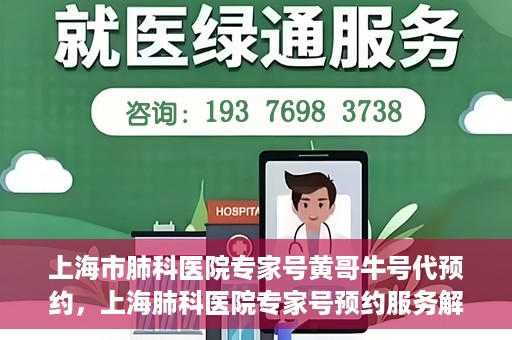 上海市肺科医院专家号黄哥牛号代预约，上海肺科医院专家号预约服务解析，黄哥牛号代预约详解