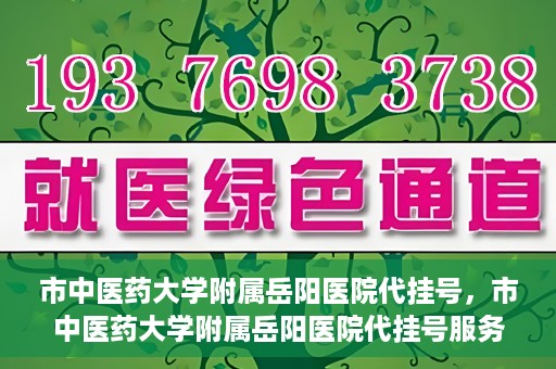 市中医药大学附属岳阳医院代挂号，市中医药大学附属岳阳医院代挂号服务解析