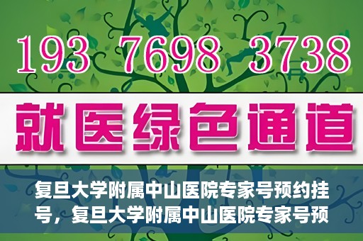 复旦大学附属中山医院专家号预约挂号，复旦大学附属中山医院专家号预约挂号攻略解析